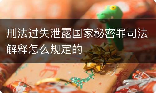 刑法过失泄露国家秘密罪司法解释怎么规定的