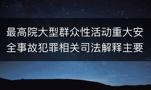 最高院大型群众性活动重大安全事故犯罪相关司法解释主要内容