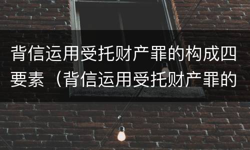 背信运用受托财产罪的构成四要素（背信运用受托财产罪的主体）