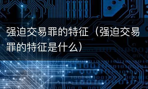 强迫交易罪的特征（强迫交易罪的特征是什么）