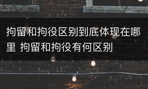 拘留和拘役区别到底体现在哪里 拘留和拘役有何区别