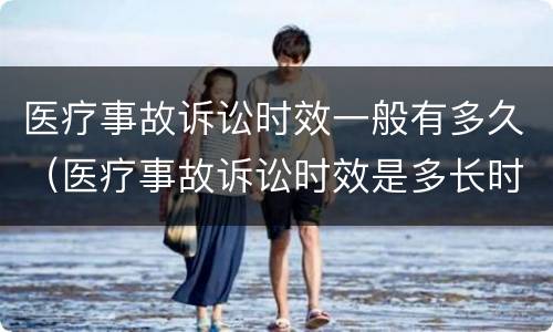 医疗事故诉讼时效一般有多久（医疗事故诉讼时效是多长时间）