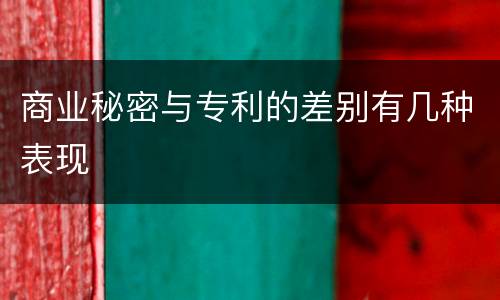 商业秘密与专利的差别有几种表现
