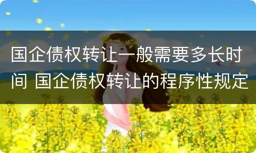 国企债权转让一般需要多长时间 国企债权转让的程序性规定