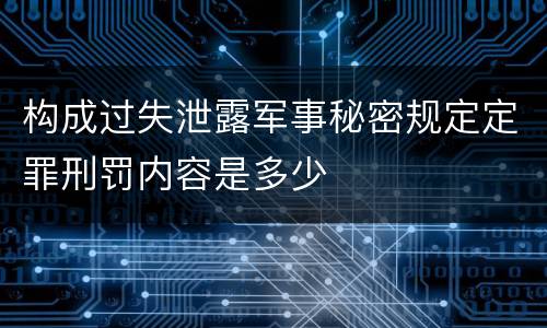 构成过失泄露军事秘密规定定罪刑罚内容是多少