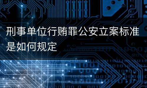 刑事单位行贿罪公安立案标准是如何规定