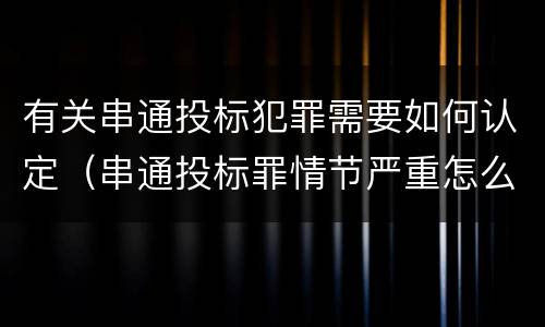 有关串通投标犯罪需要如何认定（串通投标罪情节严重怎么认定）