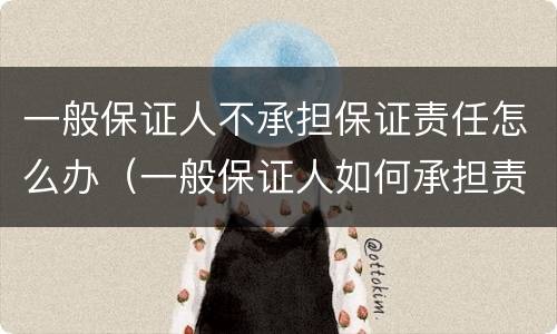 一般保证人不承担保证责任怎么办（一般保证人如何承担责任）
