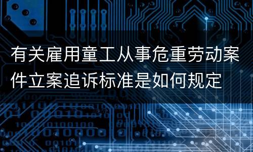 有关雇用童工从事危重劳动案件立案追诉标准是如何规定