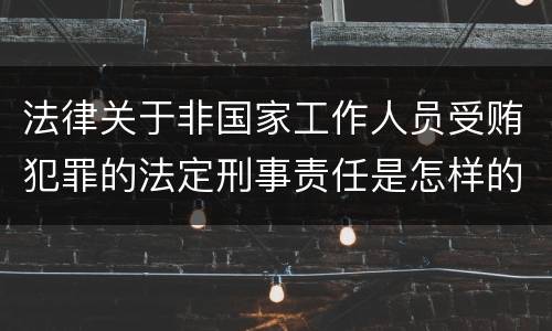 法律关于非国家工作人员受贿犯罪的法定刑事责任是怎样的