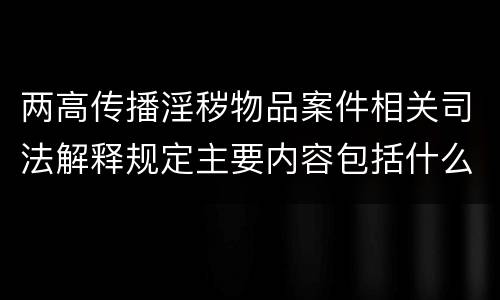 两高传播淫秽物品案件相关司法解释规定主要内容包括什么