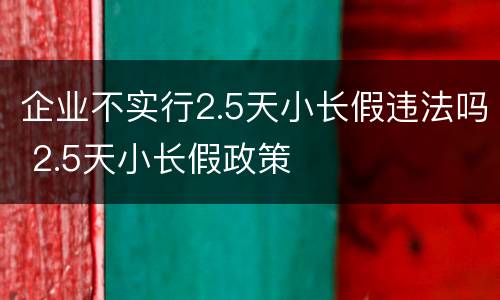 企业不实行2.5天小长假违法吗 2.5天小长假政策