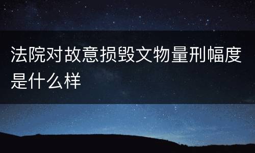 法院对故意损毁文物量刑幅度是什么样