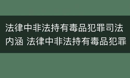 法律中非法持有毒品犯罪司法内涵 法律中非法持有毒品犯罪司法内涵是什么