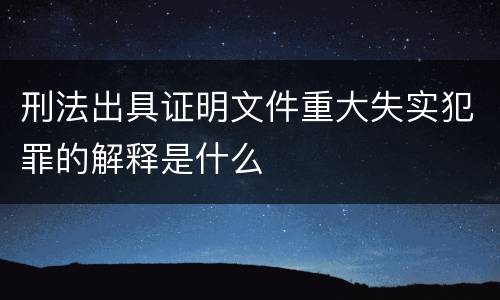 刑法出具证明文件重大失实犯罪的解释是什么