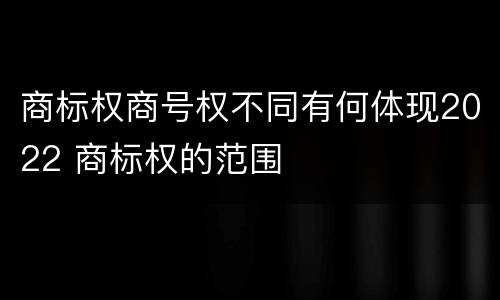 商标权商号权不同有何体现2022 商标权的范围