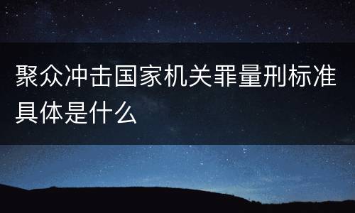 聚众冲击国家机关罪量刑标准具体是什么