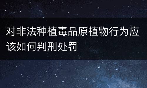 对非法种植毒品原植物行为应该如何判刑处罚
