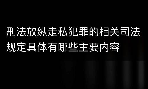 刑法放纵走私犯罪的相关司法规定具体有哪些主要内容