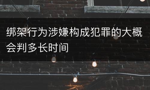 绑架行为涉嫌构成犯罪的大概会判多长时间