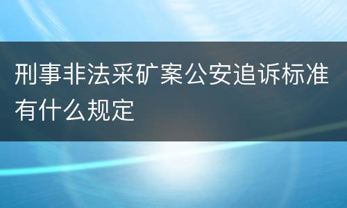 刑事非法采矿案公安追诉标准有什么规定