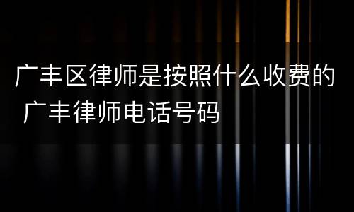 广丰区律师是按照什么收费的 广丰律师电话号码