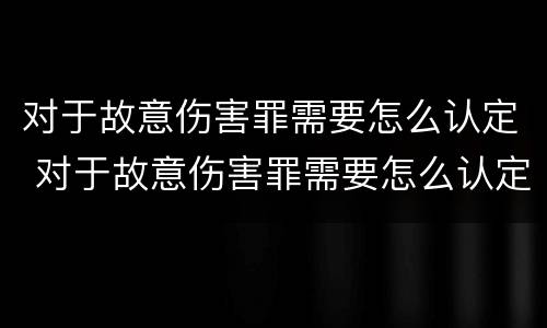 对于故意伤害罪需要怎么认定 对于故意伤害罪需要怎么认定呢
