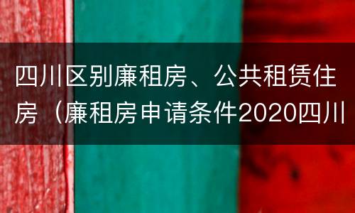 四川区别廉租房、公共租赁住房（廉租房申请条件2020四川）