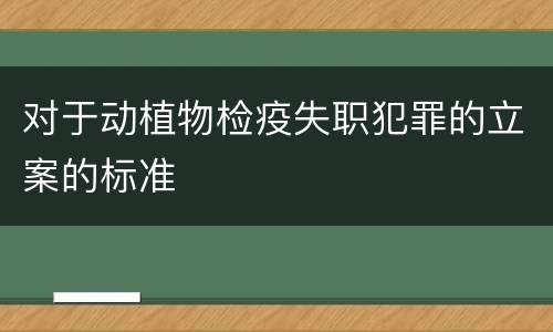 对于动植物检疫失职犯罪的立案的标准