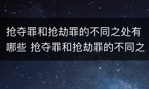 抢夺罪和抢劫罪的不同之处有哪些 抢夺罪和抢劫罪的不同之处有哪些区别