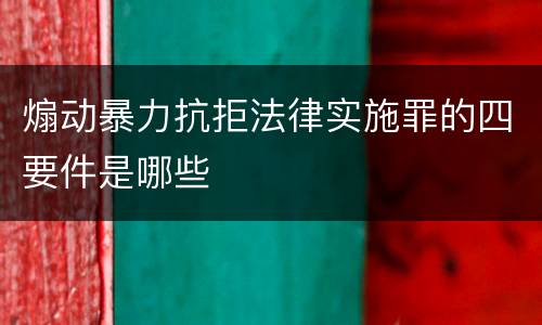 煽动暴力抗拒法律实施罪的四要件是哪些