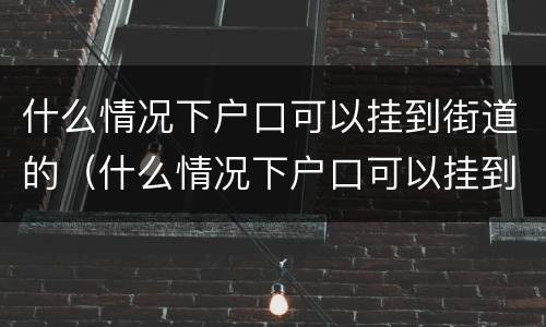 什么情况下户口可以挂到街道的（什么情况下户口可以挂到街道的地方）