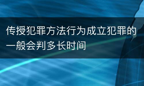 传授犯罪方法行为成立犯罪的一般会判多长时间
