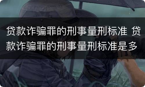 贷款诈骗罪的刑事量刑标准 贷款诈骗罪的刑事量刑标准是多少