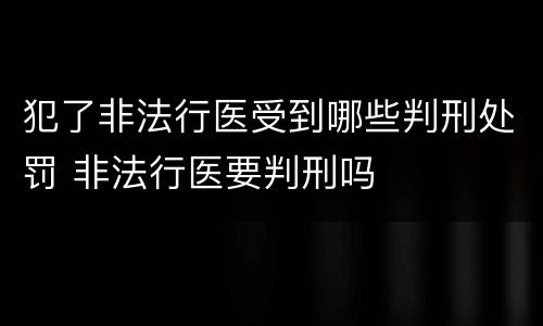 犯了非法行医受到哪些判刑处罚 非法行医要判刑吗