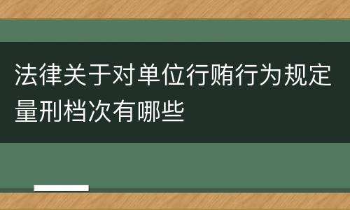 法律关于对单位行贿行为规定量刑档次有哪些