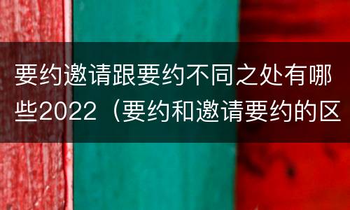 要约邀请跟要约不同之处有哪些2022（要约和邀请要约的区别）