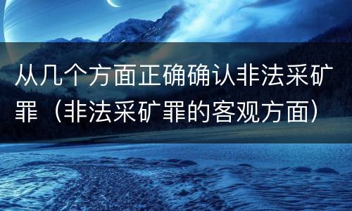 从几个方面正确确认非法采矿罪（非法采矿罪的客观方面）