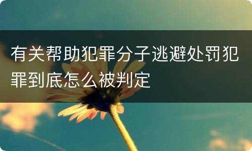 有关帮助犯罪分子逃避处罚犯罪到底怎么被判定