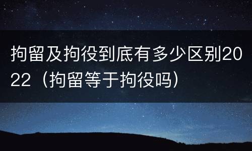 拘留及拘役到底有多少区别2022（拘留等于拘役吗）