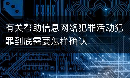 有关帮助信息网络犯罪活动犯罪到底需要怎样确认