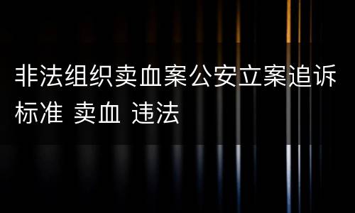 非法组织卖血案公安立案追诉标准 卖血 违法