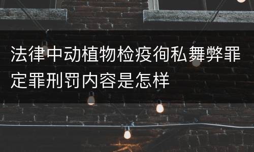 法律中动植物检疫徇私舞弊罪定罪刑罚内容是怎样