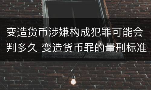变造货币涉嫌构成犯罪可能会判多久 变造货币罪的量刑标准