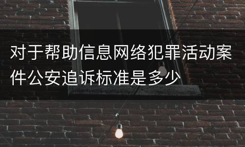 对于帮助信息网络犯罪活动案件公安追诉标准是多少