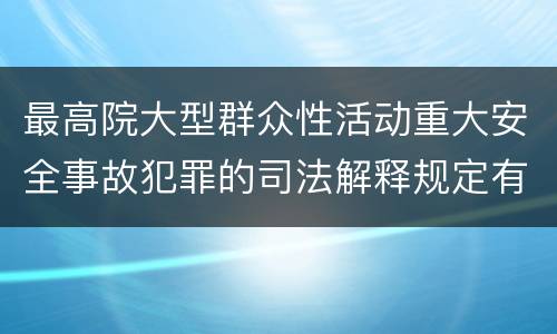 最高院大型群众性活动重大安全事故犯罪的司法解释规定有哪些主要内容
