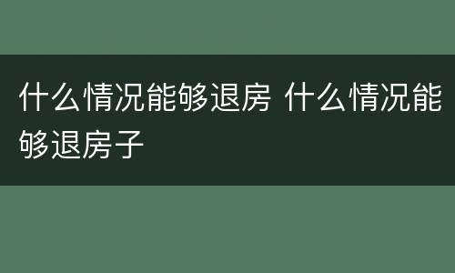 什么情况能够退房 什么情况能够退房子