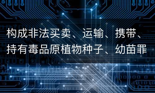 构成非法买卖、运输、携带、持有毒品原植物种子、幼苗罪的条件会有什么