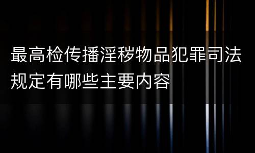 最高检传播淫秽物品犯罪司法规定有哪些主要内容