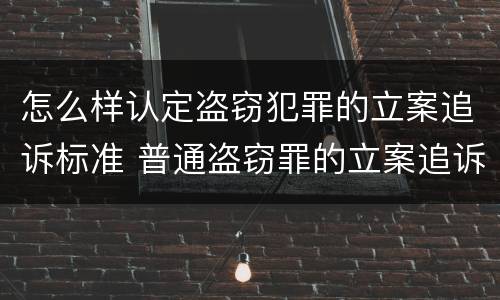 怎么样认定盗窃犯罪的立案追诉标准 普通盗窃罪的立案追诉标准